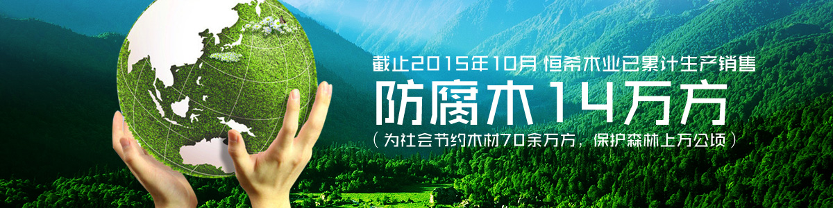 恒希木業(yè)已累計(jì)銷售防腐木14萬方（為社會(huì)節(jié)約木材70余萬方，保護(hù)森林上萬公頃）